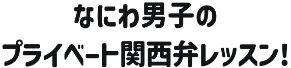 なにわ男子のプライベート関西弁レッスン!