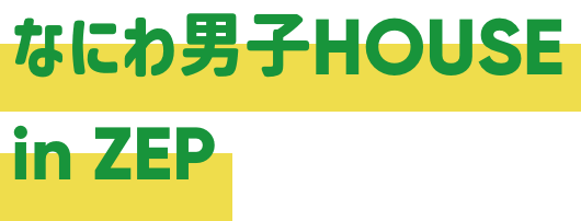 なにわ男子HOUSE in ZEP