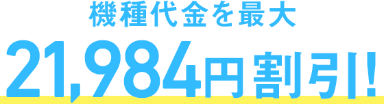 機種代金を最大 21,984円割引！
