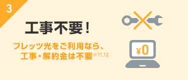 3. 工事不要！フレッツ光をご利用なら、工事・解約金は不要※11,12