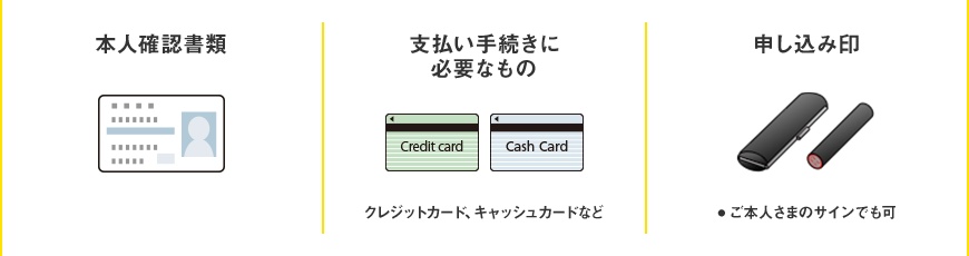 本人確認書類 支払い手続きに必要なもの（クレジットカード、キャッシュカードなど）申し込み印（● ご本人さまのサインでも可）