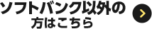 ソフトバンク以外の方はこちら