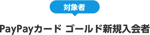 対象者 PayPayカード ゴールド新規入会者