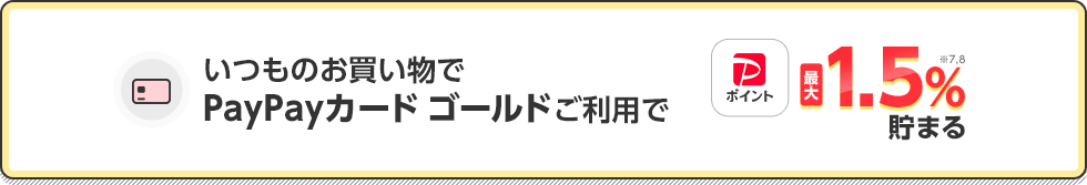 いつものお買い物でPayPayカード ゴールドご利用でにPayPayポイント最大1.5%※7,8貯まる
