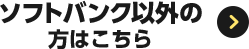 ソフトバンク以外の方はこちら