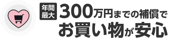 年間最大300万円までの補償でお買い物が安心