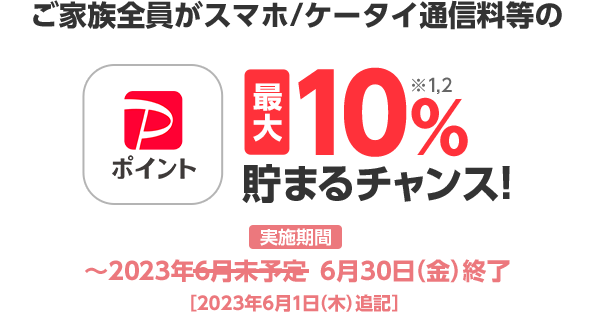ご家族全員がスマホ/ケータイ通信料等のPayPayポイント最大10%※1※2貯まるチャンス! 実施期間 ～2023年6月30日(金)終了[2023年6月1日(木)追記]