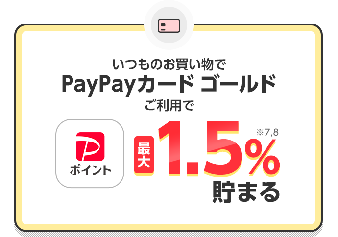 いつものお買い物でPayPayカード ゴールドご利用でにPayPayポイント最大1.5%※7,8貯まる