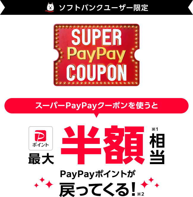 ソフトバンクスマホユーザー限定 SUPER PayPay COUPON PayPayクーポンを使うと 最大半額相当※1 PayPayポイントが戻ってくる！※2