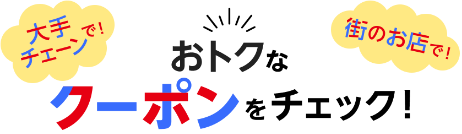 大手チェーンで！街のお店で！おトクなクーポンをチェック！