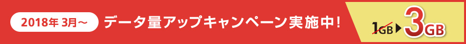 2018年3月~ データ量アップキャンペーン実施中!1GB→3GB