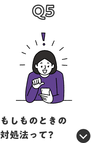 Q5 もしものときの対処法って？