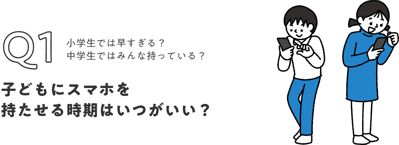 Q1 小学生では早すぎる？中学生ではみんな持っている？ 子どもにスマホを持たせる時期はいつがいい？