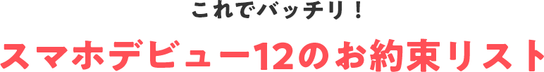これでバッチリ！スマホデビュー！ 12のお約束リスト