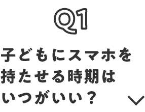 Q1 子どもにスマホを持たせる時期はいつがいい？