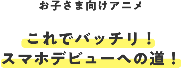 スマフォーンと楽しく学ぼう！ これでバッチリ！キミのスマホデビュー！