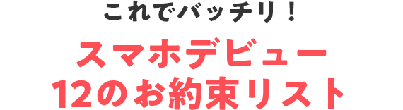 これでバッチリ！スマホデビュー！ 12のお約束リスト