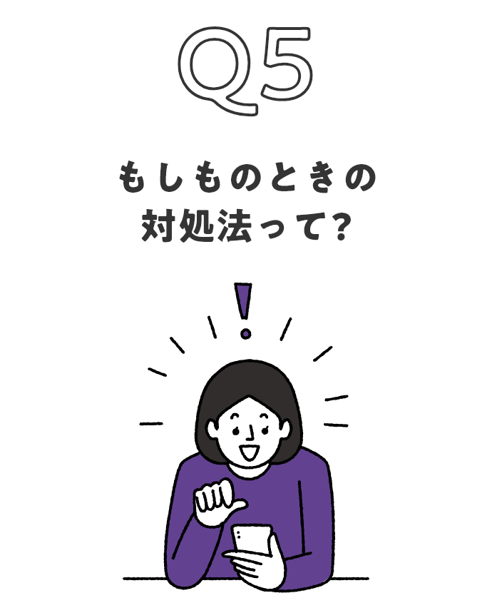 Q5 もしものときの対処法って？