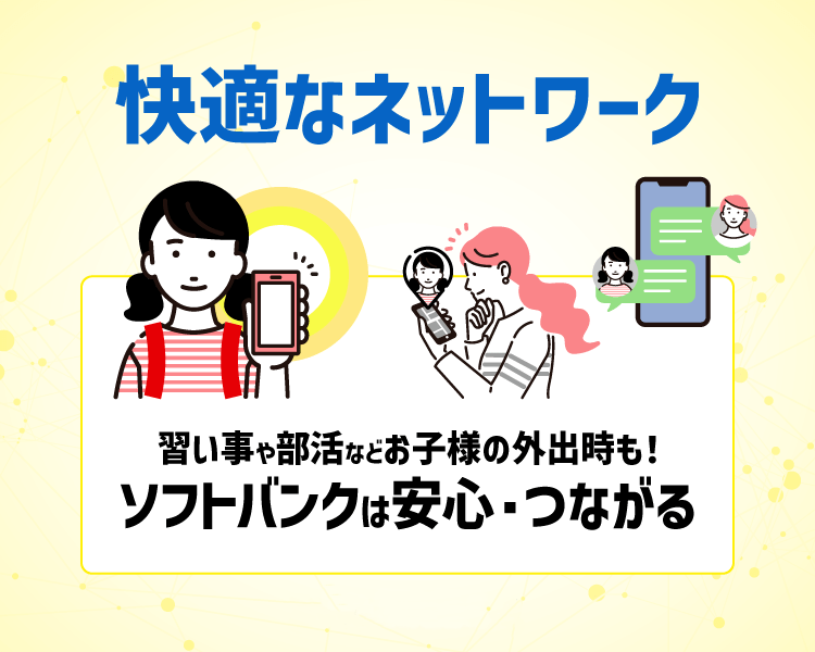 快適なネットワーク 習い事や部活などお子様の外出時も! ソフトバンクは安心・つながる