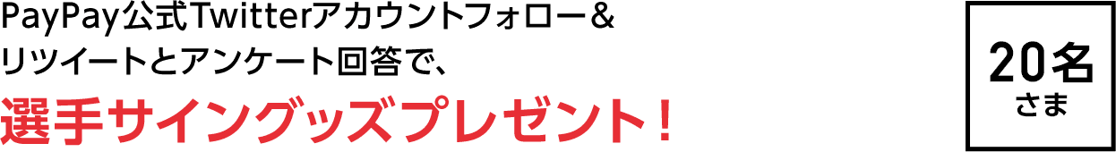 PayPay公式Twitterアカウントフォロー＆
リツイートとアンケート回答で、選手サイングッズプレゼント！5名さま