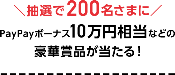 抽選で200名さまにPayPayボーナス10万円相当などの豪華賞品が当たる！