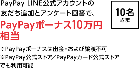 PayPay公式LINEの友だち登録とアンケート回答で、PayPayボーナス10万円相当※PayPayボーナスは出金・および譲渡不可