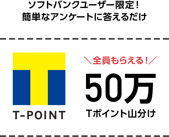 ソフトバンクユーザー限定！簡単なアンケートに答えるだけ 全員もらえる！50万 Tポイント山分け