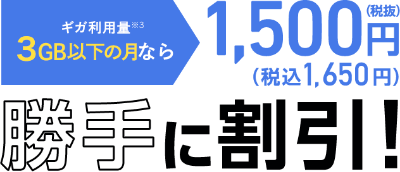 ギガ利用料(※3)3GB以下の月なら1,500円(税込)(税込1,650円)勝手に割引!