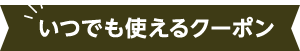 いつでも使えるクーポン