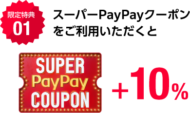 限定特典01 スーパーPayPayクーポンをご利用いただくとSUPER PayPay COUPON +10%