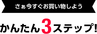 さぁ今すぐお買い物しよう かんたん3ステップ!