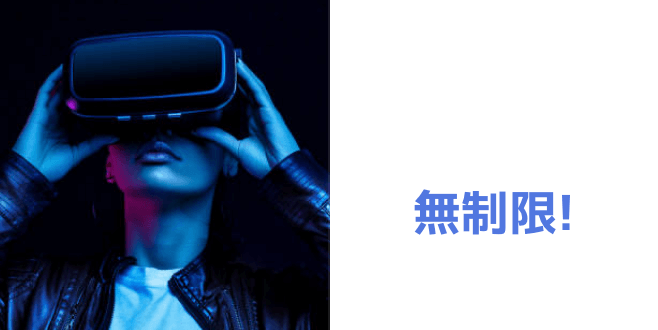 VR・ARなどの新体験だって無制限!