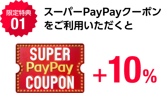 限定特典01 スーパーPayPayクーポンをご利用いただくとSUPER PayPay COUPON +10%