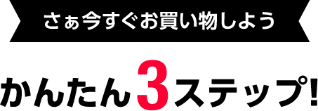 さぁ今すぐお買い物しよう かんたん3ステップ!