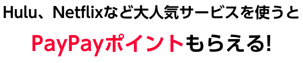 Hulu、Netflixなど大人気サービスを使うとPayPayポイントもらえる!
