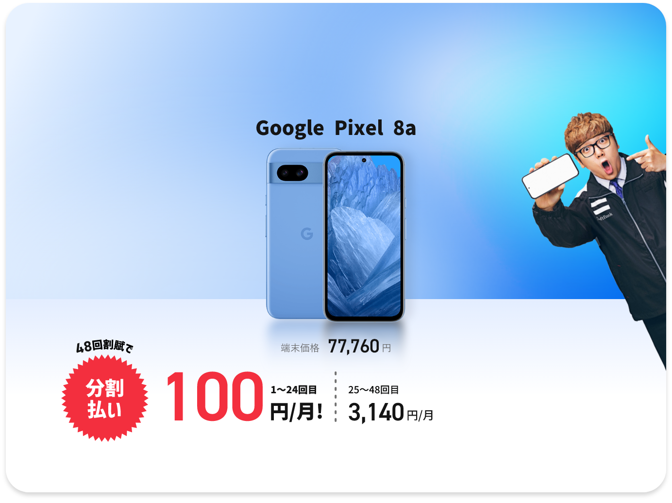 Google Pixel 8a 端末価格77,760円が48回割賦で分割払いの場合 1〜24回目 100円/月！ 25〜48回目 3,140円/月