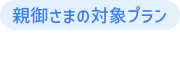 親御さまの対象プラン ペイトク30