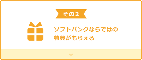 その2 ソフトバンクならではの特典がもらえる