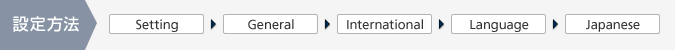 設定方法：Setting > General > International > Language > Japanese