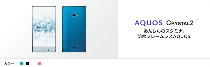 AQUOS CRYSTAL 2：あんしんのスタミナ。防水フレームレスAQUOS