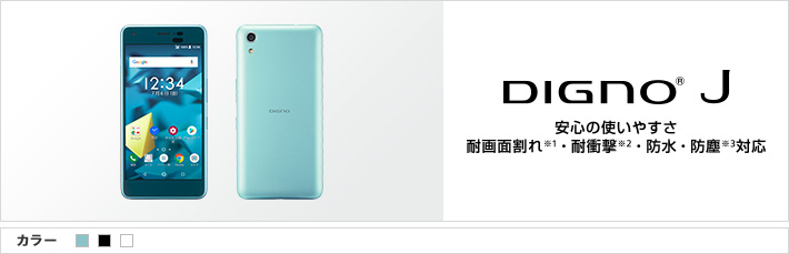 DIGNO® J 安心の使いやすさ 耐画面割れ※1・耐衝撃※2・防水・防塵※3対応