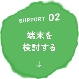 SUPPORT02 端末を検討する