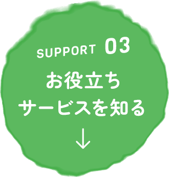 SUPPORT03 お役立ちサービスを知る
