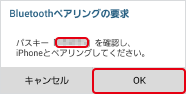 親機の iPhone、iPad、スマートフォン、タブレットにもBluetooth® ペアリングの要求画面が表示されます。画面に表示されるコードと、手順6で確認したコードが同じことを確認して「OK」を押します。