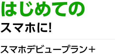 はじめてのスマホに！ スマホデビュープラン＋